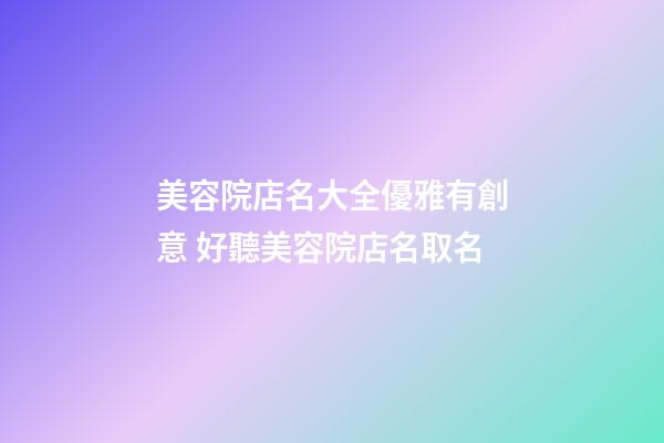 美容院店名大全優雅有創意 好聽美容院店名取名-第1張-店鋪起名-玄機派